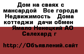 Дом на сваях с мансардой - Все города Недвижимость » Дома, коттеджи, дачи обмен   . Ямало-Ненецкий АО,Салехард г.